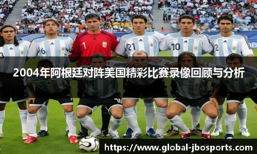 2004年阿根廷对阵美国精彩比赛录像回顾与分析